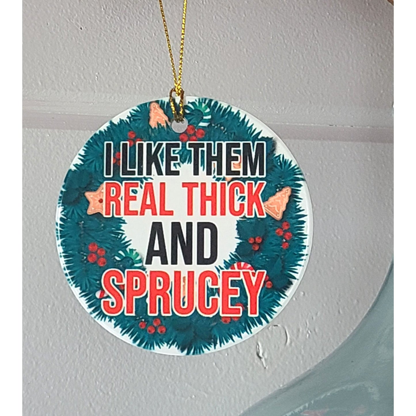 Christmas Ornament I Like Them Real Thick and Sprucey 3" Round Ceramic Ornament