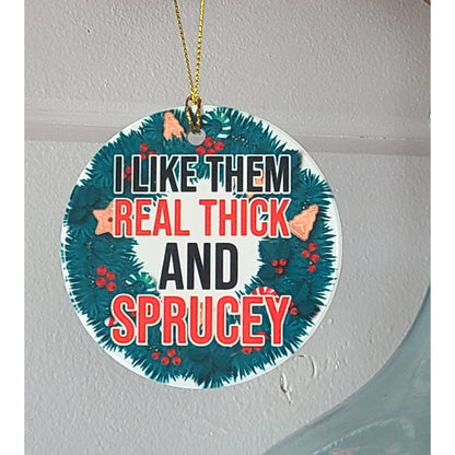 Christmas Ornament I Like Them Real Thick and Sprucey 3" Round Ceramic Ornament