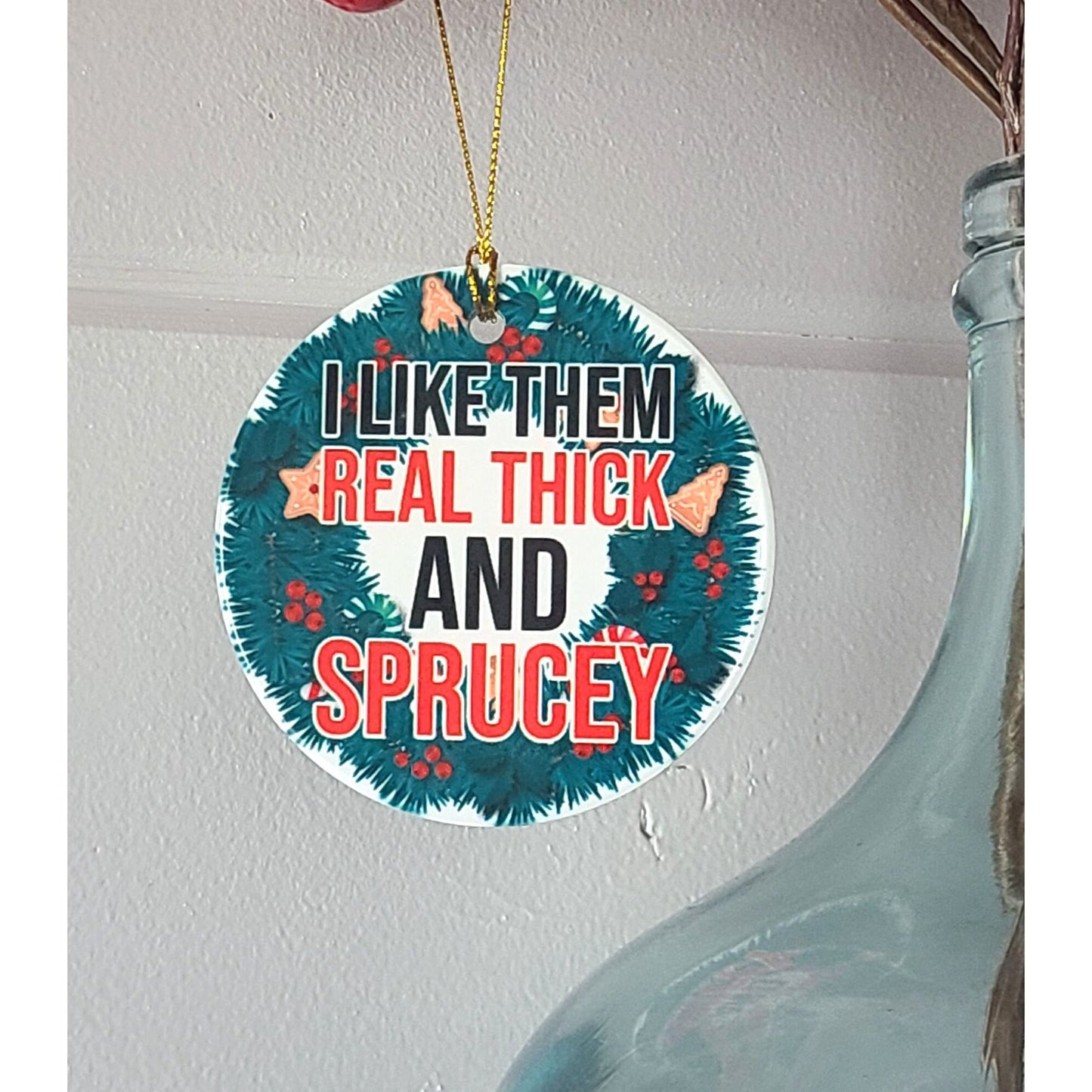 Christmas Ornament I Like Them Real Thick and Sprucey 3" Round Ceramic Ornament