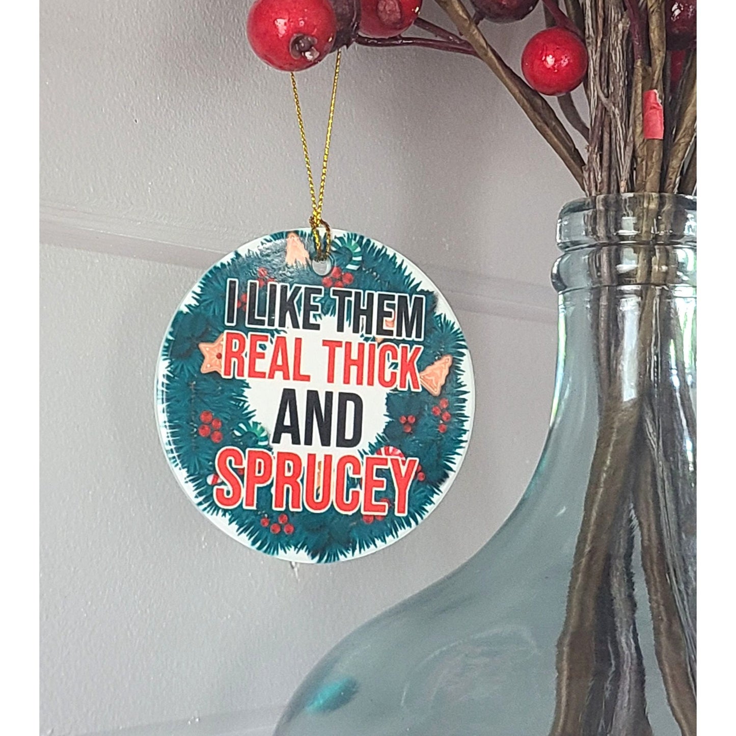 Christmas Ornament I Like Them Real Thick and Sprucey 3" Round Ceramic Ornament
