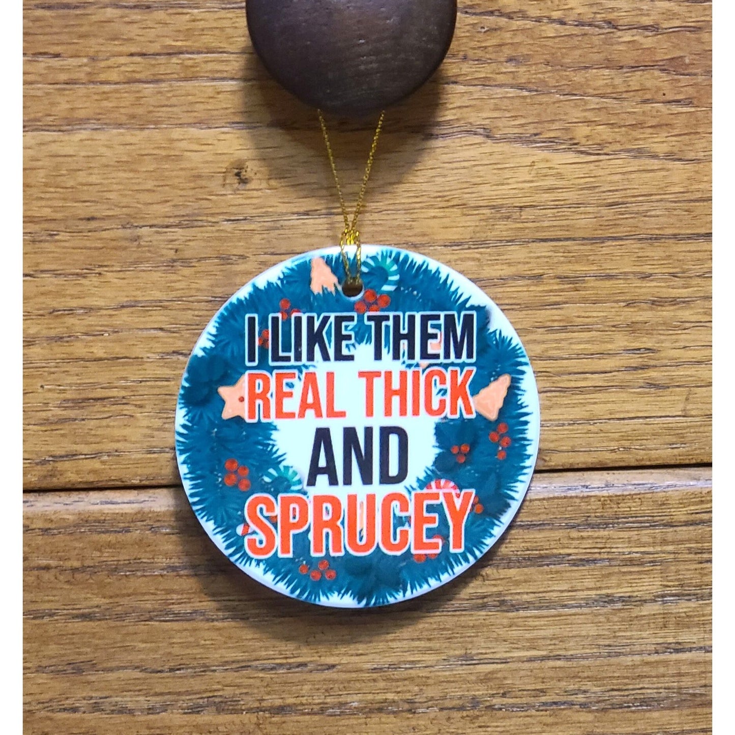 Christmas Ornament I Like Them Real Thick and Sprucey 3" Round Ceramic Ornament